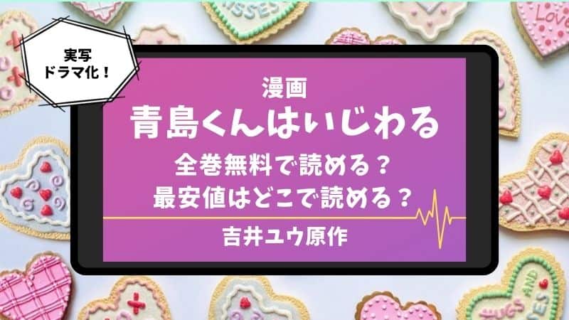 青島くんはいじわる ドラマ化 中村アン 渡辺翔太 葛木雪乃 青島瑞樹 漫画 吉井ユウ 無料 最安値 お得 電子書籍 アニメ 配信 全話 全巻